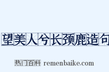 望美人兮长颈鹿造句是什么意思的图片